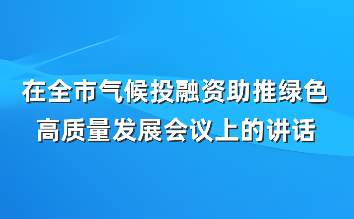 在全市气候投融资助推绿色高质量发展会议上的讲话