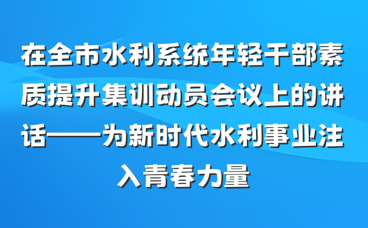 在全市水利系统年轻干部素质提升集训动员会议上的讲话——为新时代水利事业注入青春力量