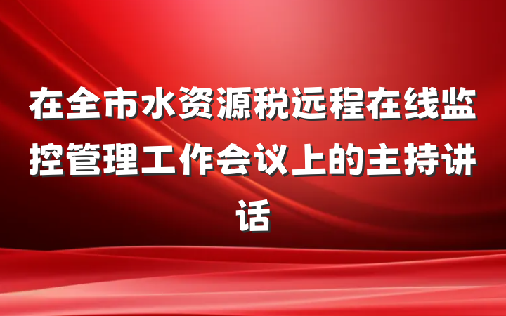 在全市水资源税远程在线监控管理工作会议上的主持讲话
