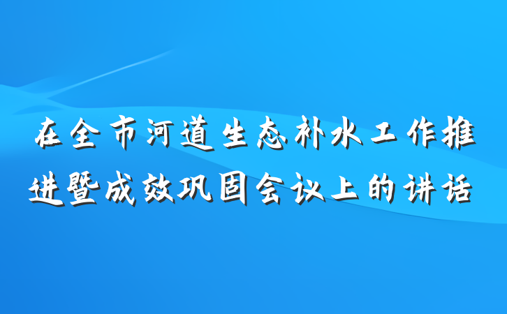 在全市河道生态补水工作推进暨成效巩固会议上的讲话