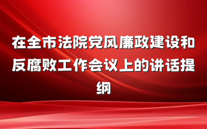 在全市法院党风廉政建设和反腐败工作会议上的讲话提纲