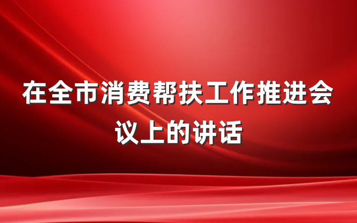 在全市消费帮扶工作推进会议上的讲话