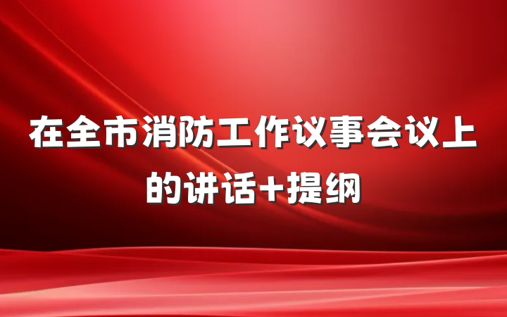在全市消防工作议事会议上的讲话 提纲