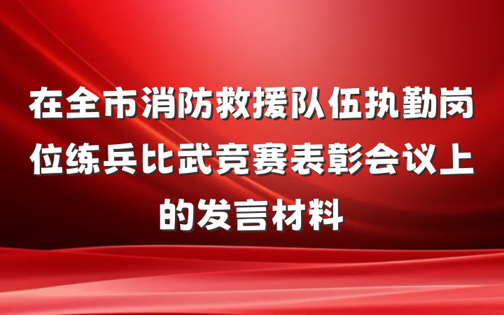 在全市消防救援队伍执勤岗位练兵比武竞赛表彰会议上的发言材料