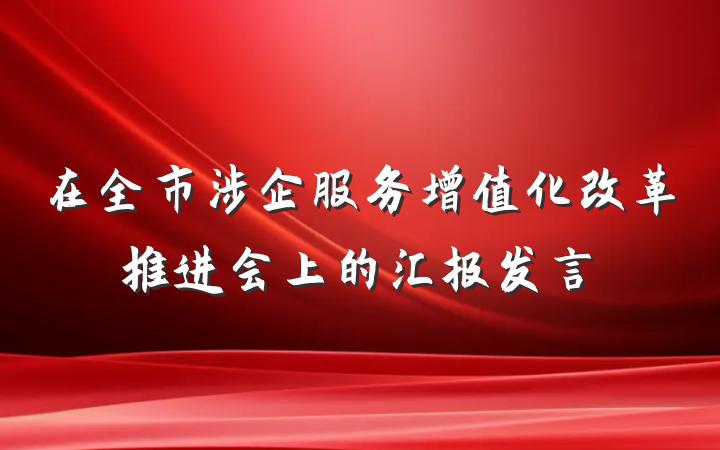 在全市涉企服务增值化改革推进会上的汇报发言