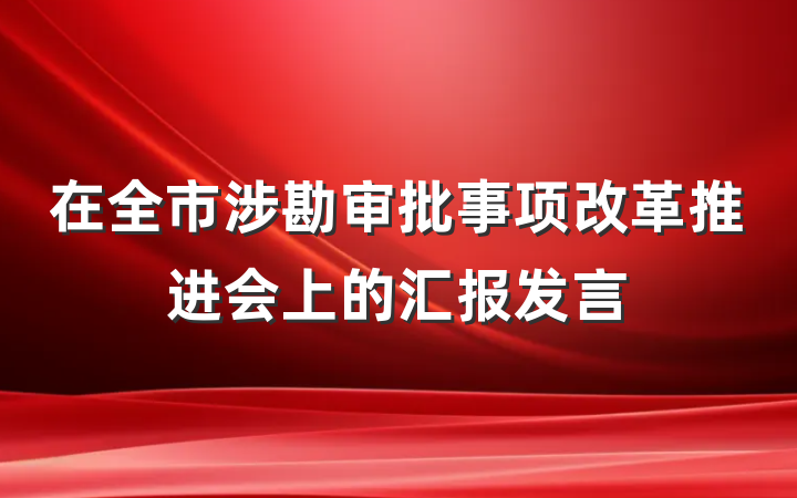 在全市涉勘审批事项改革推进会上的汇报发言