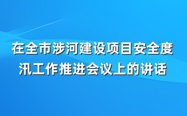 在全市涉河建设项目安全度汛工作推进会议上的讲话