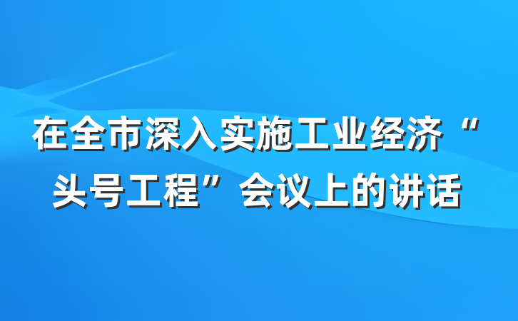 在全市深入实施工业经济“头号工程”会议上的讲话