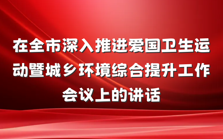 在全市深入推进爱国卫生运动暨城乡环境综合提升工作会议上的讲话