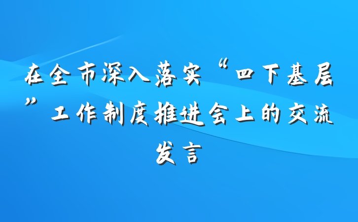在全市深入落实“四下基层”工作制度推进会上的交流发言