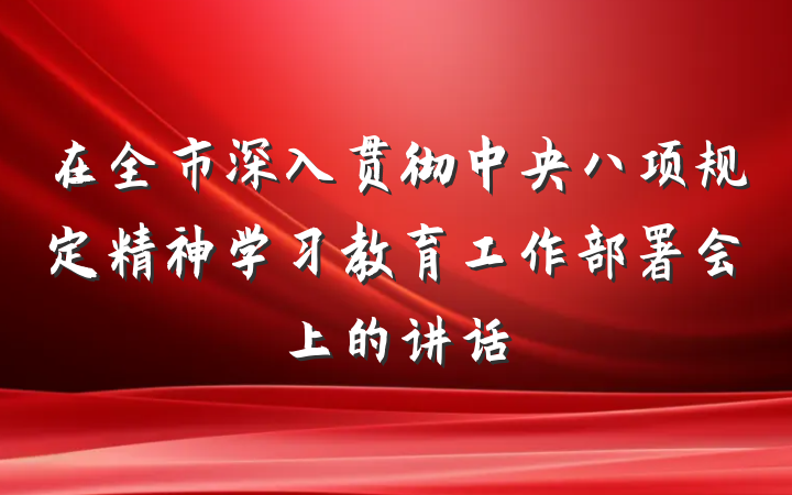 在全市深入贯彻中央八项规定精神学习教育工作部署会上的讲话