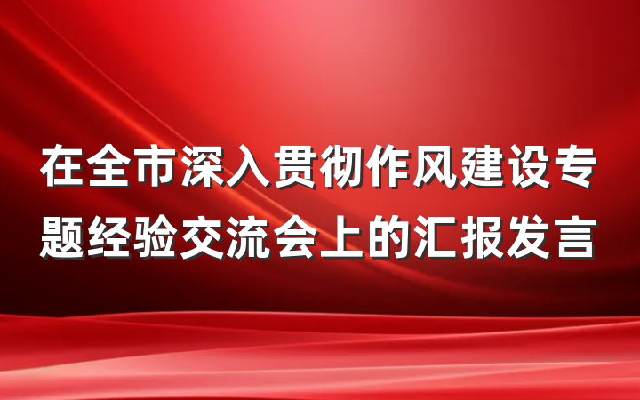 在全市深入贯彻作风建设专题经验交流会上的汇报发言