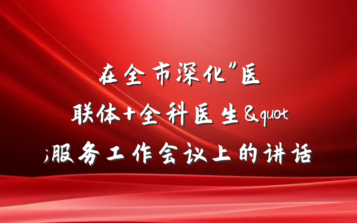 在全市深化"医联体+全科医生"服务工作会议上的讲话