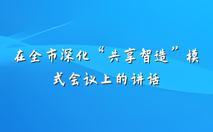 在全市深化“共享智造”模式会议上的讲话