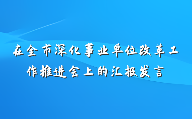 在全市深化事业单位改革工作推进会上的汇报发言