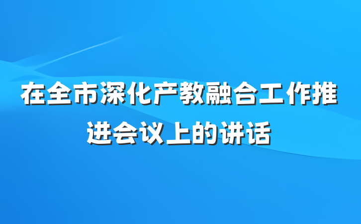 在全市深化产教融合工作推进会议上的讲话