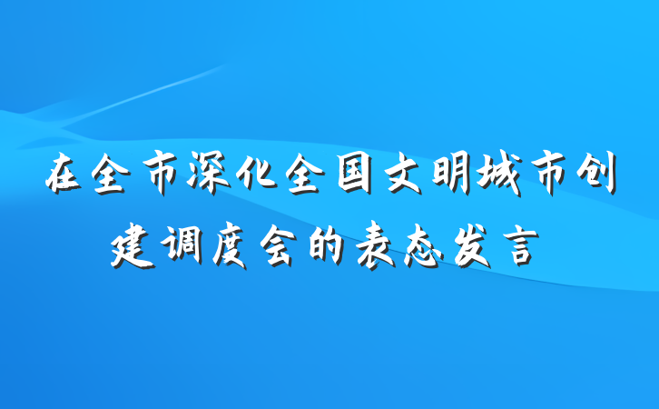 在全市深化全国文明城市创建调度会的表态发言