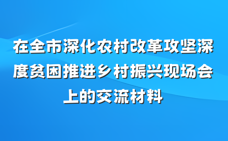 在全市深化农村改革攻坚深度贫困推进乡村振兴现场会上的交流材料