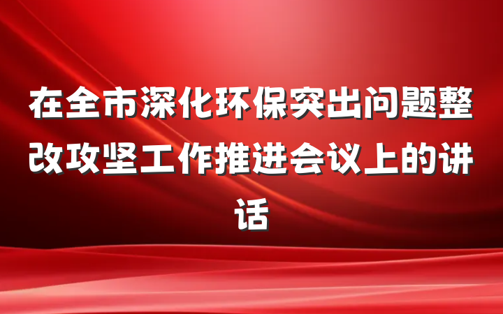 在全市深化环保突出问题整改攻坚工作推进会议上的讲话
