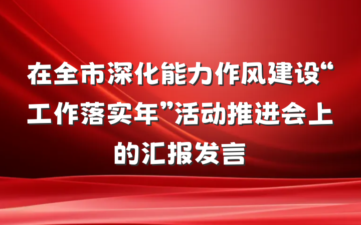 在全市深化能力作风建设“工作落实年”活动推进会上的汇报发言