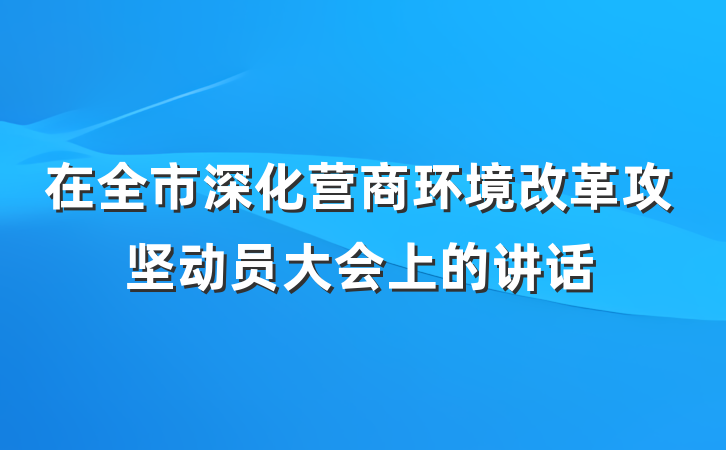 在全市深化营商环境改革攻坚动员大会上的讲话