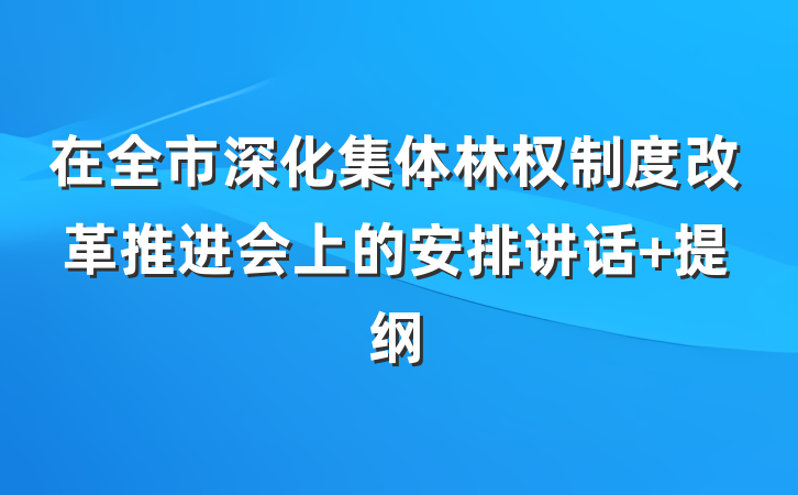 在全市深化集体林权制度改革推进会上的安排讲话 提纲