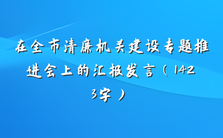 在全市清廉机关建设专题推进会上的汇报发言（1423字）