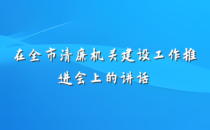 在全市清廉机关建设工作推进会上的讲话