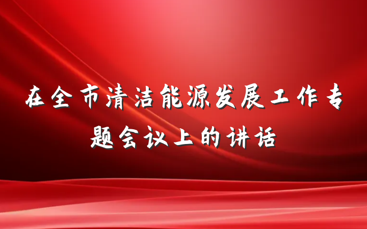在全市清洁能源发展工作专题会议上的讲话