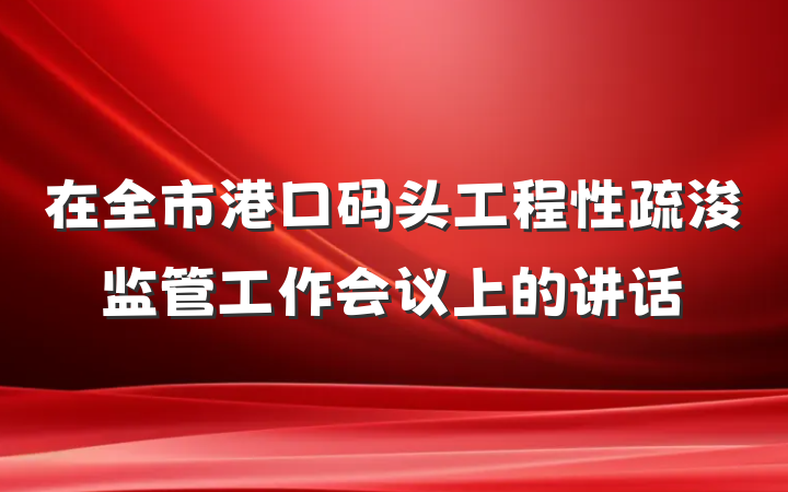 在全市港口码头工程性疏浚监管工作会议上的讲话