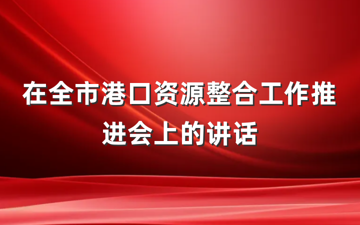 在全市港口资源整合工作推进会上的讲话
