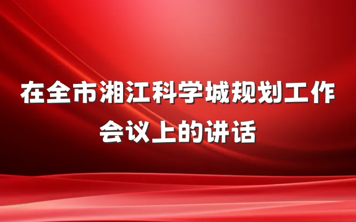 在全市湘江科学城规划工作会议上的讲话