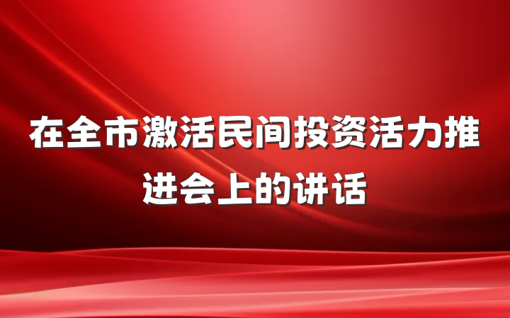 在全市激活民间投资活力推进会上的讲话