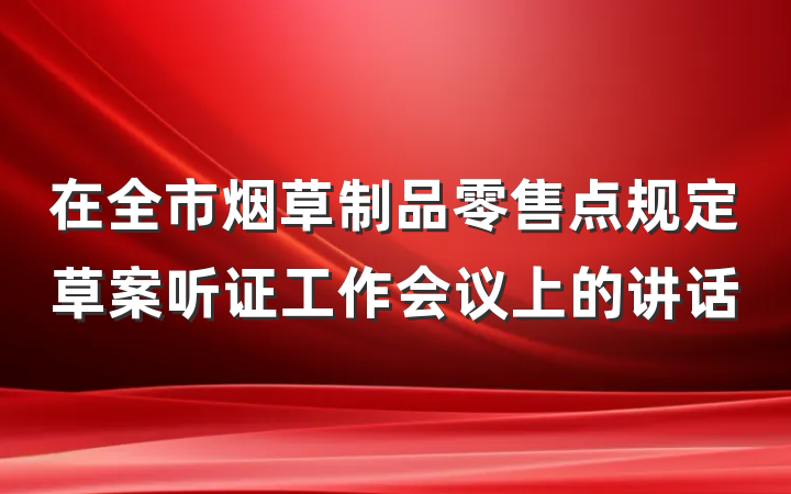 在全市烟草制品零售点规定草案听证工作会议上的讲话