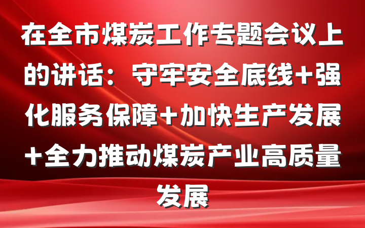 在全市煤炭工作专题会议上的讲话：守牢安全底线 强化服务保障 加快生产发展 全力推动煤炭产业高质量发展