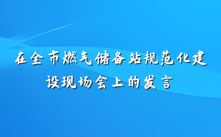 在全市燃气储备站规范化建设现场会上的发言