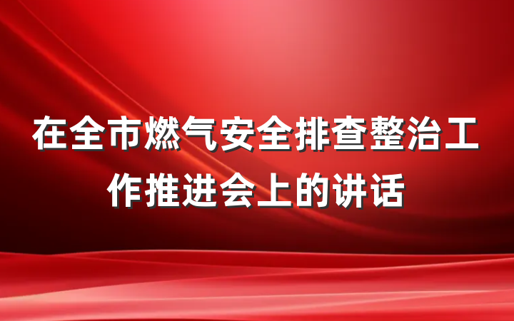 在全市燃气安全排查整治工作推进会上的讲话