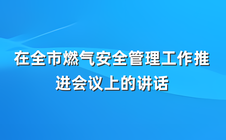 在全市燃气安全管理工作推进会议上的讲话