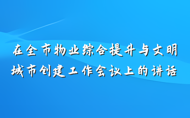在全市物业综合提升与文明城市创建工作会议上的讲话