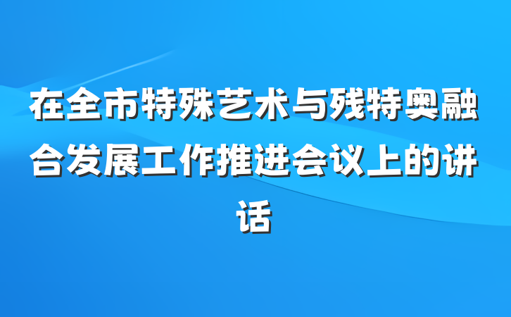 在全市特殊艺术与残特奥融合发展工作推进会议上的讲话