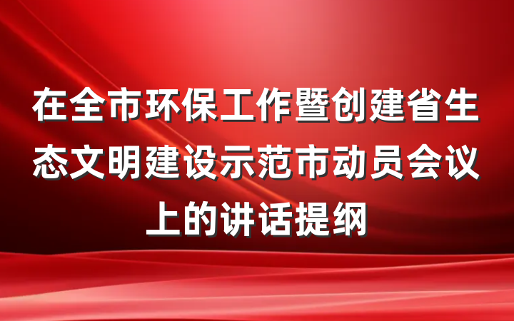 在全市环保工作暨创建省生态文明建设示范市动员会议上的讲话提纲