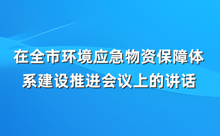 在全市环境应急物资保障体系建设推进会议上的讲话