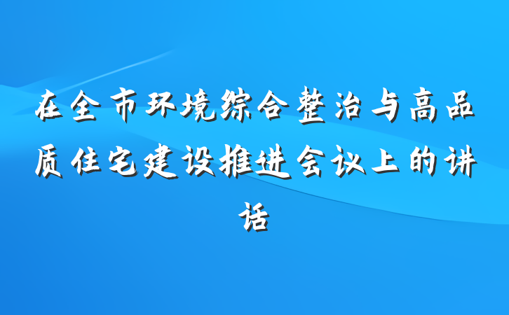 在全市环境综合整治与高品质住宅建设推进会议上的讲话