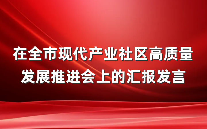 在全市现代产业社区高质量发展推进会上的汇报发言