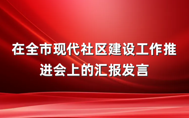 在全市现代社区建设工作推进会上的汇报发言