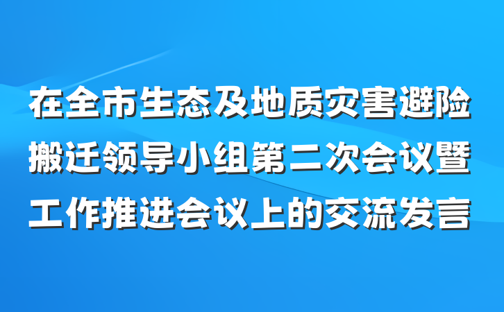 在全市生态及地质灾害避险搬迁领导小组第二次会议暨工作推进会议上的交流发言