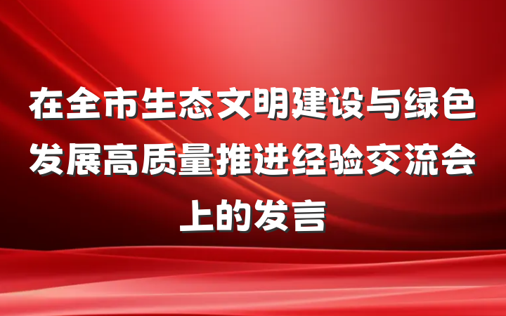 在全市生态文明建设与绿色发展高质量推进经验交流会上的发言