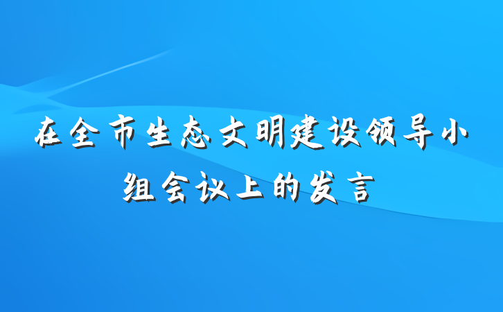 在全市生态文明建设领导小组会议上的发言