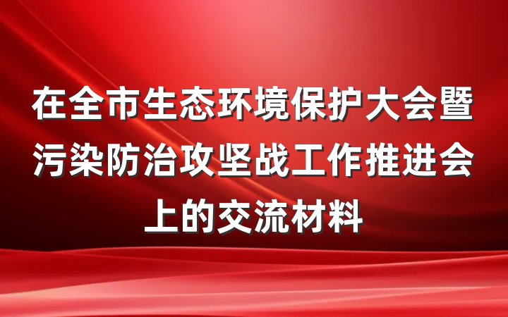 在全市生态环境保护大会暨污染防治攻坚战工作推进会上的交流材料