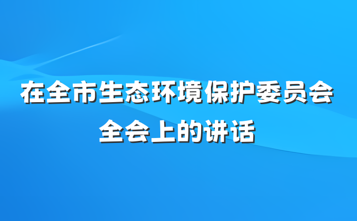 在全市生态环境保护委员会全会上的讲话